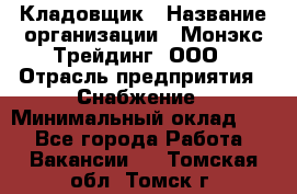 Кладовщик › Название организации ­ Монэкс Трейдинг, ООО › Отрасль предприятия ­ Снабжение › Минимальный оклад ­ 1 - Все города Работа » Вакансии   . Томская обл.,Томск г.